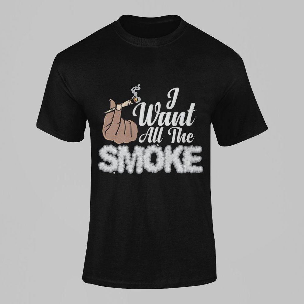 I Want All The Smoke Tshirt